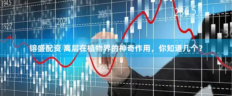 镕盛配资 离层在植物界的神奇作用，你知道几个？