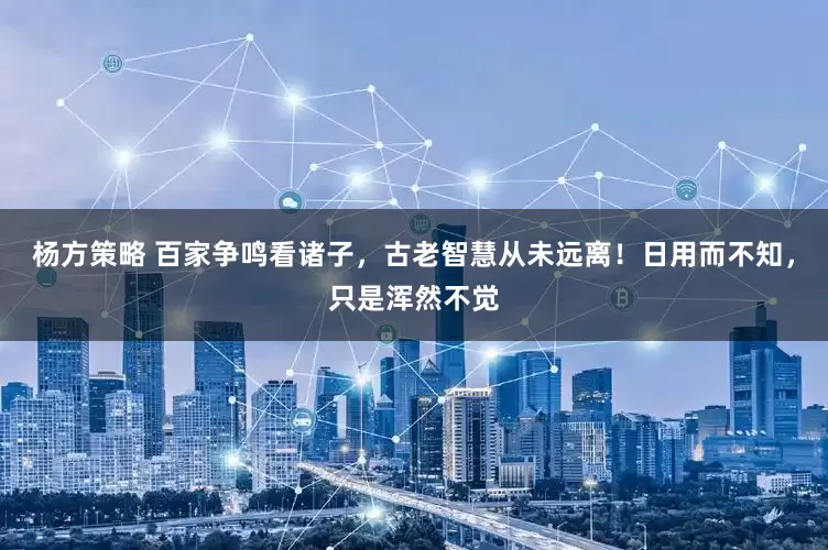 杨方策略 百家争鸣看诸子，古老智慧从未远离！日用而不知，只是浑然不觉