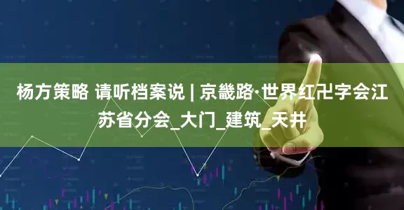 杨方策略 请听档案说 | 京畿路·世界红卍字会江苏省分会_大门_建筑_天井