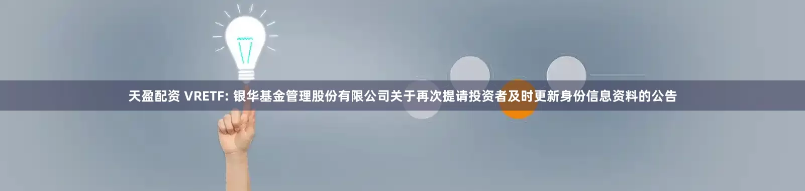 天盈配资 VRETF: 银华基金管理股份有限公司关于再次提请投资者及时更新身份信息资料的公告
