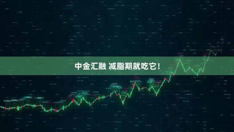 中金汇融 减脂期就吃它！